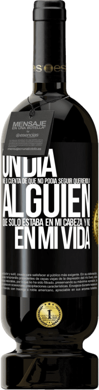 49,95 € | Vino Tinto Edición Premium MBS® Reserva Un día me di cuenta de que no podía seguir queriendo a alguien que sólo estaba en mi cabeza y no en mi vida Etiqueta Negra. Etiqueta personalizable Reserva 12 Meses Cosecha 2015 Tempranillo