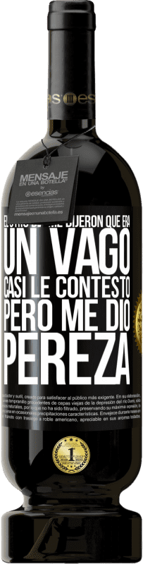 49,95 € | Vino Tinto Edición Premium MBS® Reserva El otro día me dijeron que era un vago, casi le contesto, pero me dio pereza Etiqueta Negra. Etiqueta personalizable Reserva 12 Meses Cosecha 2016 Tempranillo