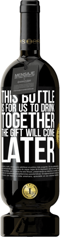 «Эта бутылка для нас, чтобы пить вместе. Подарок придет позже» Premium Edition MBS® Бронировать