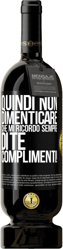 «Quindi non dimenticare che mi ricordo sempre di te. Complimenti!» Edizione Premium MBS® Riserva