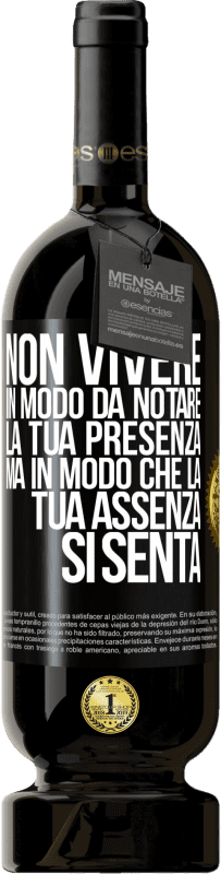 «Non vivere in modo da notare la tua presenza, ma in modo che la tua assenza si senta» Edizione Premium MBS® Riserva