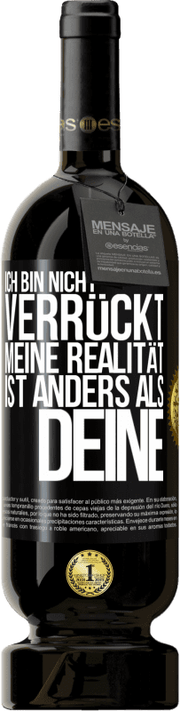 49,95 € Kostenloser Versand | Rotwein Premium Ausgabe MBS® Reserve Ich bin nicht verrückt, meine Realität ist anders als deine Schwarzes Etikett. Anpassbares Etikett Reserve 12 Monate Ernte 2015 Tempranillo