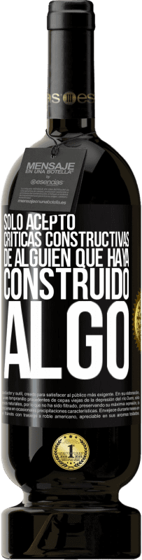 49,95 € Envío gratis | Vino Tinto Edición Premium MBS® Reserva Sólo acepto críticas constructivas de alguien que haya construido algo Etiqueta Negra. Etiqueta personalizable Reserva 12 Meses Cosecha 2016 Tempranillo