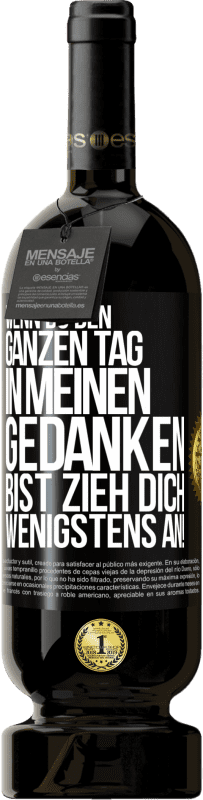 49,95 € | Rotwein Premium Ausgabe MBS® Reserve Wenn du den ganzen Tag in meinen Gedanken bist, zieh dich wenigstens an! Schwarzes Etikett. Anpassbares Etikett Reserve 12 Monate Ernte 2016 Tempranillo