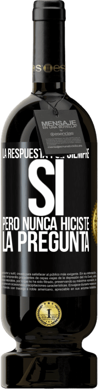 49,95 € | Vino Tinto Edición Premium MBS® Reserva La respuesta fue siempre SÍ. Pero nunca hiciste la pregunta Etiqueta Negra. Etiqueta personalizable Reserva 12 Meses Cosecha 2015 Tempranillo