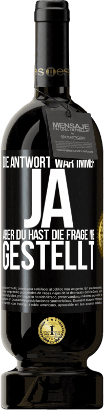 49,95 € | Rotwein Premium Ausgabe MBS® Reserve Die Antwort war immer JA. Aber du hast die Frage nie gestellt Schwarzes Etikett. Anpassbares Etikett Reserve 12 Monate Ernte 2016 Tempranillo