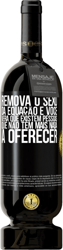 49,95 € | Vinho tinto Edição Premium MBS® Reserva Remova o sexo da equação e você verá que existem pessoas que não têm mais nada a oferecer Etiqueta Preta. Etiqueta personalizável Reserva 12 Meses Colheita 2016 Tempranillo