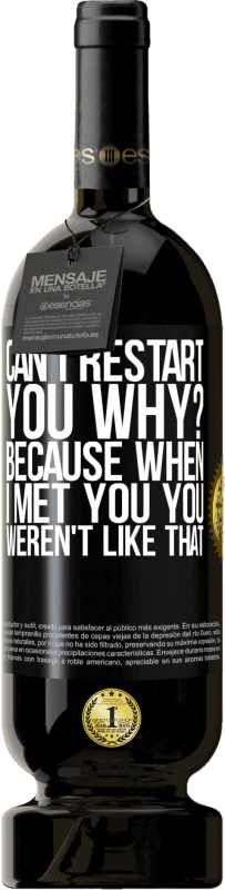 49,95 € Free Shipping | Red Wine Premium Edition MBS® Reserve can i restart you Why? Because when I met you you weren't like that Black Label. Customizable label Reserve 12 Months Harvest 2016 Tempranillo