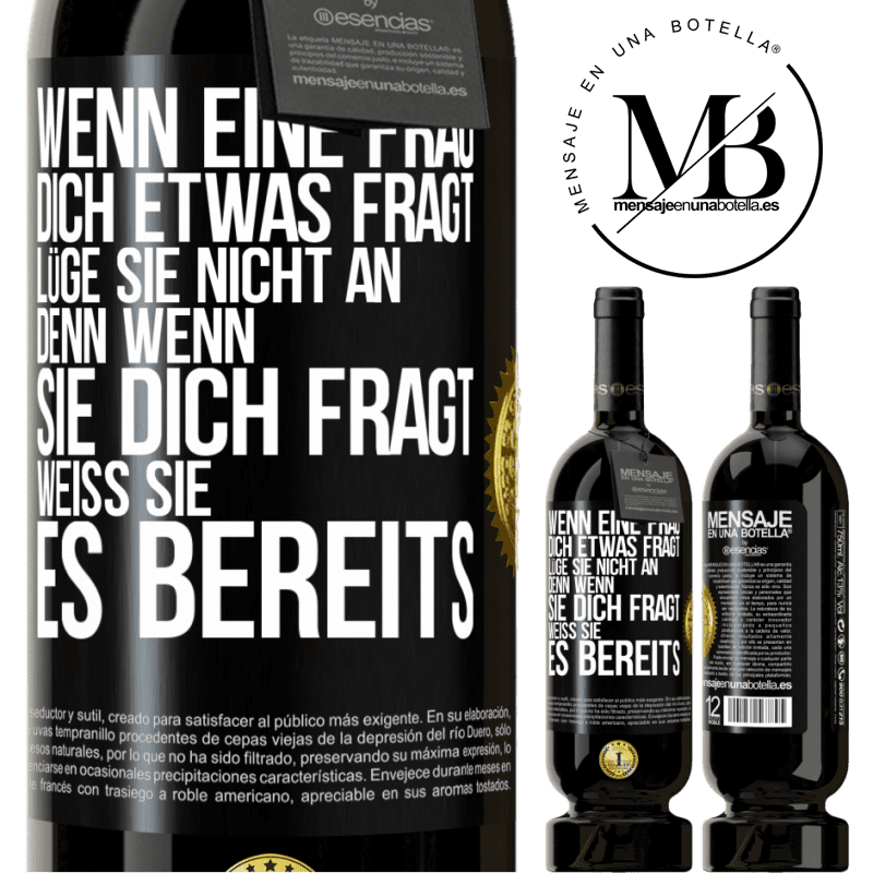 49,95 € Kostenloser Versand | Rotwein Premium Ausgabe MBS® Reserve Wenn eine Frau dich etwas fragt, lüge sie nicht an, denn wenn sie dich fragt, weiß sie es bereits Schwarzes Etikett. Anpassbares Etikett Reserve 12 Monate Ernte 2014 Tempranillo