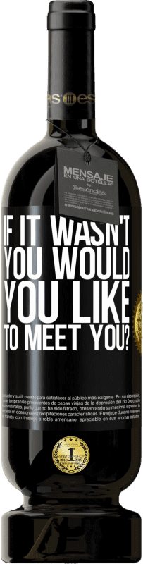 «Если бы это был не ты, ты бы хотел встретиться с тобой?» Premium Edition MBS® Бронировать