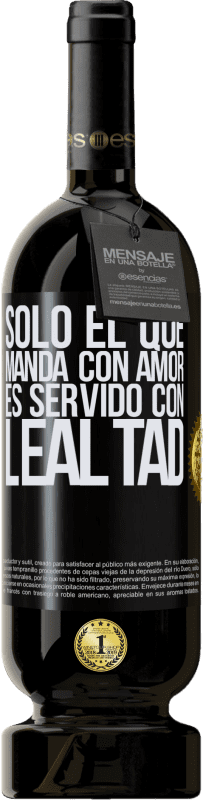 «Sólo el que manda con amor es servido con lealtad» Edición Premium MBS® Reserva