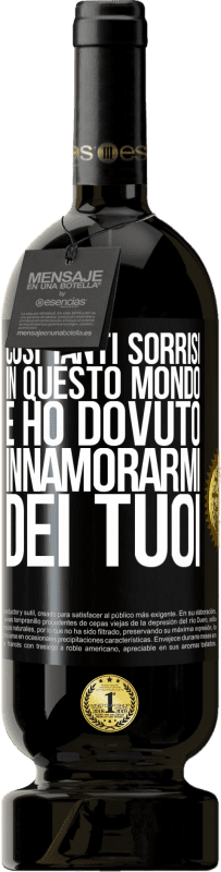 «Così tanti sorrisi in questo mondo, e ho dovuto innamorarmi dei tuoi» Edizione Premium MBS® Riserva