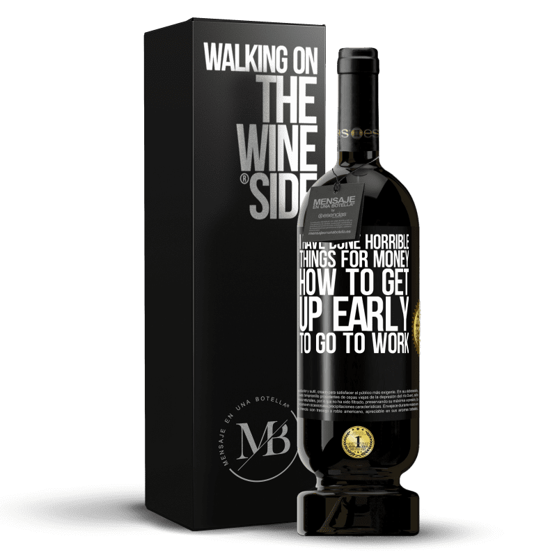 49,95 € Free Shipping | Red Wine Premium Edition MBS® Reserve I have done horrible things for money. How to get up early to go to work Black Label. Customizable label Reserve 12 Months Harvest 2015 Tempranillo