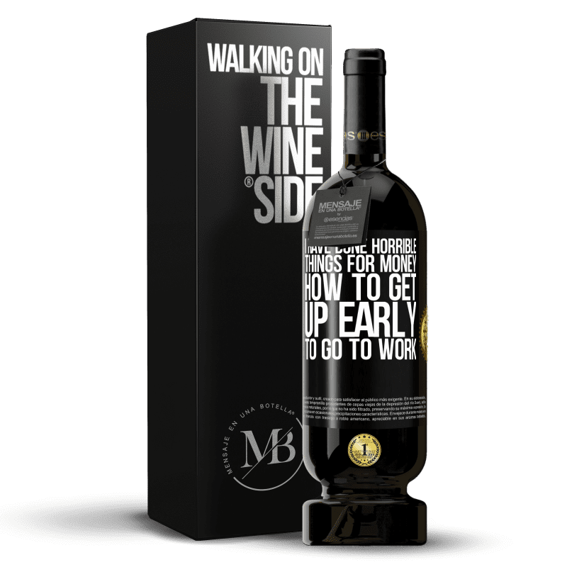 49,95 € Free Shipping | Red Wine Premium Edition MBS® Reserve I have done horrible things for money. How to get up early to go to work Black Label. Customizable label Reserve 12 Months Harvest 2016 Tempranillo