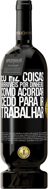 «Eu fiz coisas horríveis por dinheiro. Como acordar cedo para ir trabalhar» Edição Premium MBS® Reserva