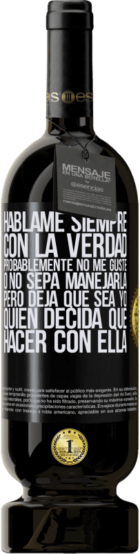«Háblame siempre con la verdad. Probablemente no me guste, o no sepa manejarla, pero deja que sea yo quien decida qué hacer» Edición Premium MBS® Reserva
