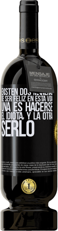 49,95 € | Vino Tinto Edición Premium MBS® Reserva Existen dos maneras de ser feliz en esta vida. Una es hacerse el idiota, y la otra serlo Etiqueta Negra. Etiqueta personalizable Reserva 12 Meses Cosecha 2015 Tempranillo