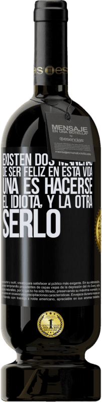 49,95 € | Vino Tinto Edición Premium MBS® Reserva Existen dos maneras de ser feliz en esta vida. Una es hacerse el idiota, y la otra serlo Etiqueta Negra. Etiqueta personalizable Reserva 12 Meses Cosecha 2016 Tempranillo