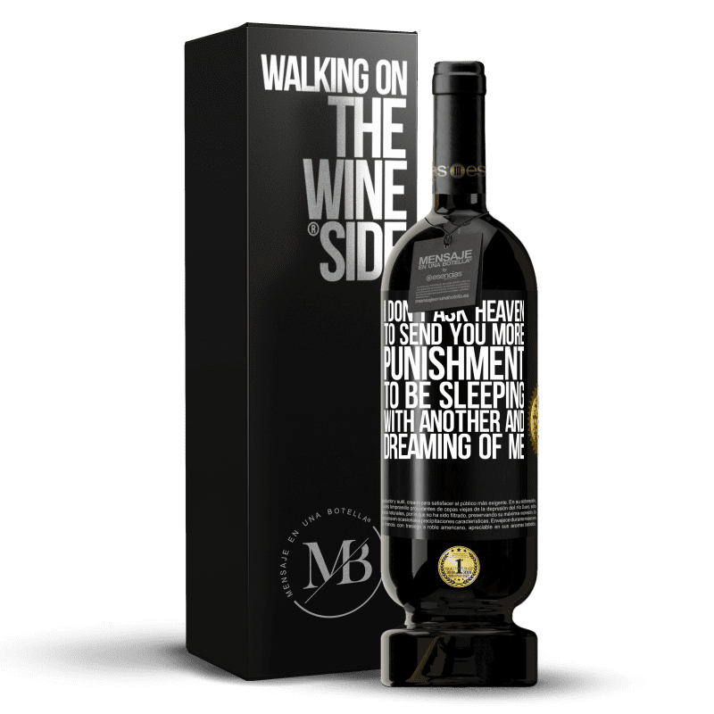 49,95 € Free Shipping | Red Wine Premium Edition MBS® Reserve I don't ask heaven to send you more punishment, to be sleeping with another and dreaming of me Black Label. Customizable label Reserve 12 Months Harvest 2014 Tempranillo