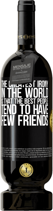 49,95 € | Red Wine Premium Edition MBS® Reserve The greatest irony in the world is that the best people tend to have few friends Black Label. Customizable label Reserve 12 Months Harvest 2016 Tempranillo