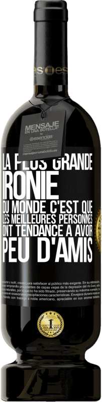 49,95 € | Vin rouge Édition Premium MBS® Réserve La plus grande ironie du monde c'est que les meilleures personnes ont tendance à avoir peu d'amis Étiquette Noire. Étiquette personnalisable Réserve 12 Mois Récolte 2016 Tempranillo