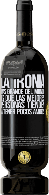 49,95 € | Vino Tinto Edición Premium MBS® Reserva La ironía más grande del mundo, es que las mejores personas tienden a tener pocos amigos Etiqueta Negra. Etiqueta personalizable Reserva 12 Meses Cosecha 2015 Tempranillo