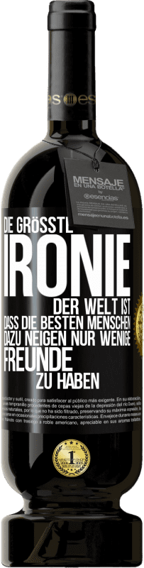 Kostenloser Versand | Rotwein Premium Ausgabe MBS® Reserve Die größte Ironie der Welt ist, dass die besten Menschen dazu neigen, nur wenige Freunde zu haben Schwarzes Etikett. Anpassbares Etikett Reserve 12 Monate Ernte 2014 Tempranillo