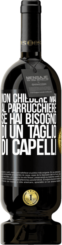 «Non chiedere mai al parrucchiere se hai bisogno di un taglio di capelli» Edizione Premium MBS® Riserva