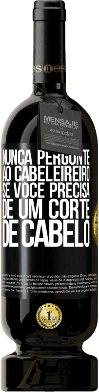 49,95 € Envio grátis | Vinho tinto Edição Premium MBS® Reserva Nunca pergunte ao cabeleireiro se você precisa de um corte de cabelo Etiqueta Preta. Etiqueta personalizável Reserva 12 Meses Colheita 2016 Tempranillo