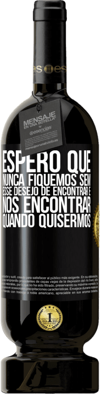 49,95 € | Vinho tinto Edição Premium MBS® Reserva Espero que nunca fiquemos sem esse desejo de encontrar e nos encontrar quando quisermos Etiqueta Preta. Etiqueta personalizável Reserva 12 Meses Colheita 2014 Tempranillo