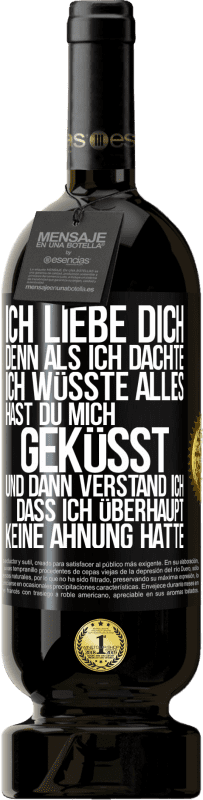 «Ich liebe dich. Denn als ich dachte, ich wüsste alles, hast du mich geküsst. Und dann verstand ich, dass ich überhaupt keine Ahn» Premium Ausgabe MBS® Reserve