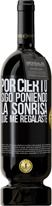 49,95 € | Vino Tinto Edición Premium MBS® Reserva Por cierto, sigo poniendo la sonrisa que me regalaste Etiqueta Negra. Etiqueta personalizable Reserva 12 Meses Cosecha 2015 Tempranillo