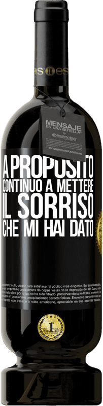 «A proposito, continuo a mettere il sorriso che mi hai dato» Edizione Premium MBS® Riserva