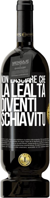 49,95 € | Vino rosso Edizione Premium MBS® Riserva Non lasciare che la lealtà diventi schiavitù Etichetta Nera. Etichetta personalizzabile Riserva 12 Mesi Raccogliere 2015 Tempranillo