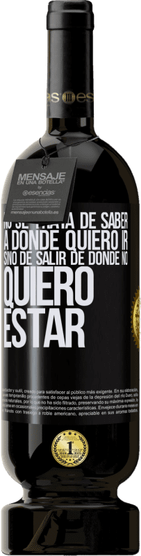 49,95 € | Vino Tinto Edición Premium MBS® Reserva No se trata de saber a dónde quiero ir, sino de salir de donde no quiero estar Etiqueta Negra. Etiqueta personalizable Reserva 12 Meses Cosecha 2016 Tempranillo