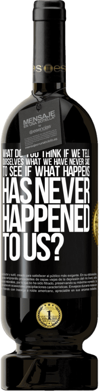 «what do you think if we tell ourselves what we have never said, to see if what happens has never happened to us?» Premium Edition MBS® Reserve