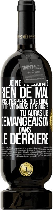 49,95 € | Vin rouge Édition Premium MBS® Réserve Je ne te souhaite rien de mal mais j'espère que quand tu te verniras les ongles, tu auras une démangeaison dans le derrière Étiquette Noire. Étiquette personnalisable Réserve 12 Mois Récolte 2016 Tempranillo