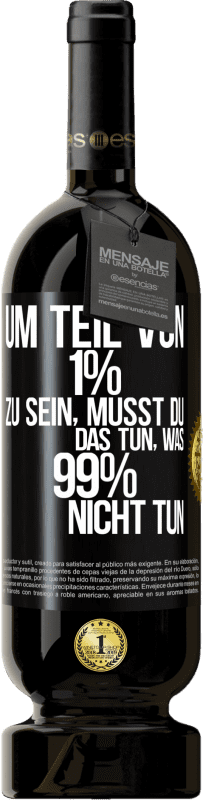 49,95 € | Rotwein Premium Ausgabe MBS® Reserve Um Teil von 1% zu sein, musst du das tun, was 99% nicht tun Schwarzes Etikett. Anpassbares Etikett Reserve 12 Monate Ernte 2014 Tempranillo