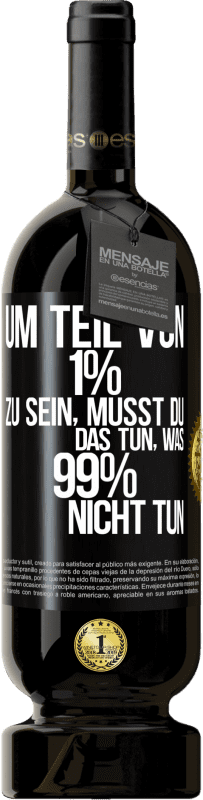 49,95 € Kostenloser Versand | Rotwein Premium Ausgabe MBS® Reserve Um Teil von 1% zu sein, musst du das tun, was 99% nicht tun Schwarzes Etikett. Anpassbares Etikett Reserve 12 Monate Ernte 2016 Tempranillo