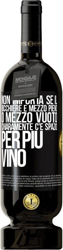 «Non importa se il bicchiere è mezzo pieno o mezzo vuoto. Chiaramente c'è spazio per più vino» Edizione Premium MBS® Riserva