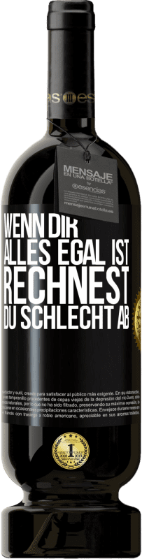 49,95 € | Rotwein Premium Ausgabe MBS® Reserve Wenn dir alles egal ist, rechnest du schlecht ab Schwarzes Etikett. Anpassbares Etikett Reserve 12 Monate Ernte 2014 Tempranillo