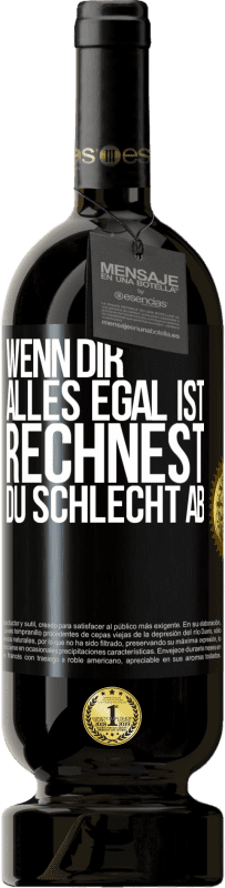 49,95 € | Rotwein Premium Ausgabe MBS® Reserve Wenn dir alles egal ist, rechnest du schlecht ab Schwarzes Etikett. Anpassbares Etikett Reserve 12 Monate Ernte 2015 Tempranillo