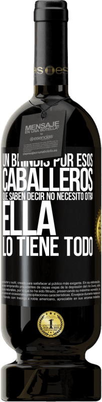 49,95 € | Vino Tinto Edición Premium MBS® Reserva Un brindis por esos caballeros que saben decir No necesito otra, ella lo tiene todo Etiqueta Negra. Etiqueta personalizable Reserva 12 Meses Cosecha 2016 Tempranillo