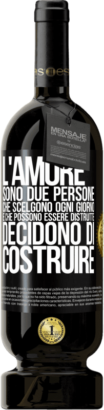 «L'amore sono due persone che scelgono ogni giorno e che possono essere distrutte, decidono di costruire» Edizione Premium MBS® Riserva