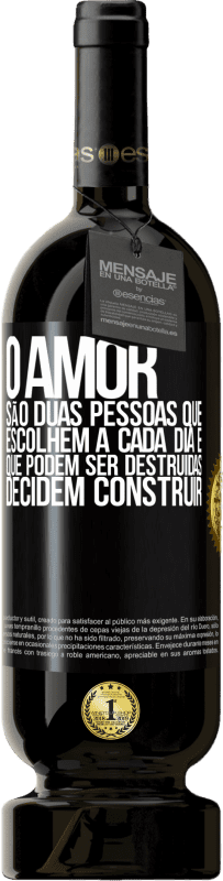 «O amor são duas pessoas que escolhem a cada dia e que podem ser destruídas, decidem construir» Edição Premium MBS® Reserva