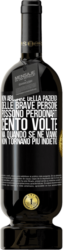 Spedizione Gratuita | Vino rosso Edizione Premium MBS® Riserva Non abusare della pazienza delle brave persone. Possono perdonarti cento volte, ma quando se ne vanno, non tornano più Etichetta Nera. Etichetta personalizzabile Riserva 12 Mesi Raccogliere 2014 Tempranillo