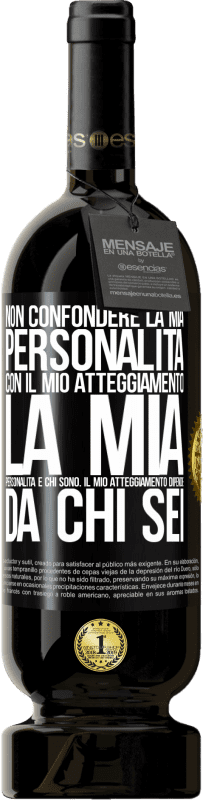 «Non confondere la mia personalità con il mio atteggiamento. La mia personalità è chi sono. Il mio atteggiamento dipende da» Edizione Premium MBS® Riserva