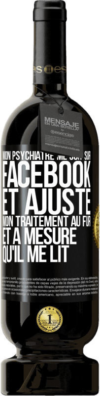«Mon psychiatre me suit sur Facebook et ajuste mon traitement au fur et à mesure qu'il me lit» Édition Premium MBS® Réserve