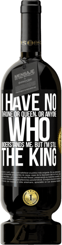 49,95 € | Red Wine Premium Edition MBS® Reserve I have no throne or queen, or anyone who understands me, but I'm still the king Black Label. Customizable label Reserve 12 Months Harvest 2014 Tempranillo