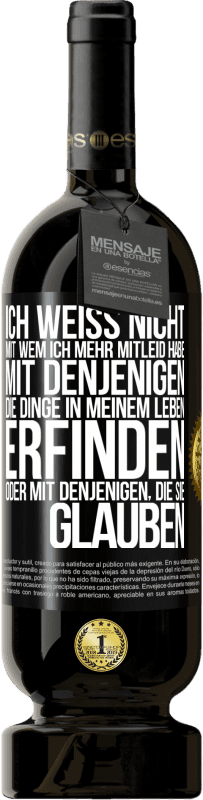 49,95 € Kostenloser Versand | Rotwein Premium Ausgabe MBS® Reserve Ich weiß nicht, mit wem ich mehr Mitleid habe, mit denjenigen, die Dinge in meinem Leben erfinden oder mit denjenigen, die sie g Schwarzes Etikett. Anpassbares Etikett Reserve 12 Monate Ernte 2016 Tempranillo